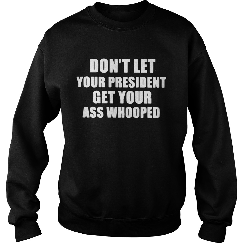 Dont Lets Your President Get Your Ass Whooped  Sweatshirt