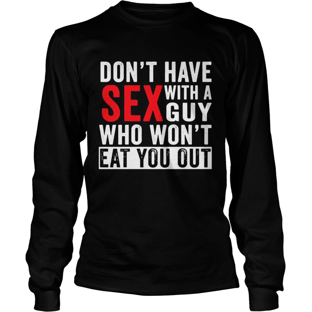 Dont have sex with a guy who wont eat you out  Long Sleeve