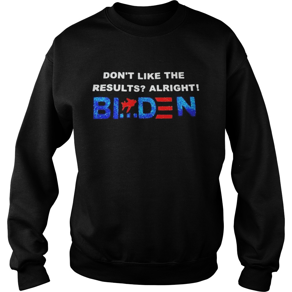 Dont like the results alright Biden  Sweatshirt