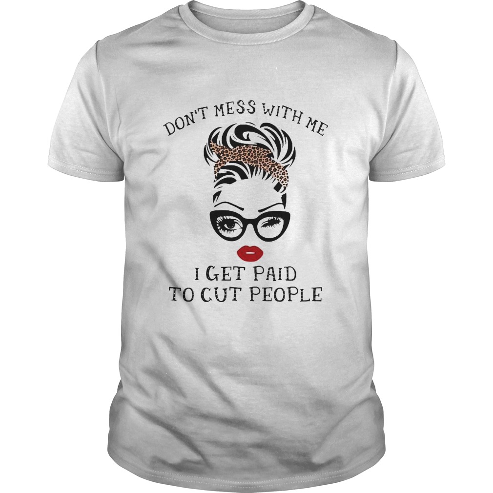 Dont mess with me I get paid to cut people shirt