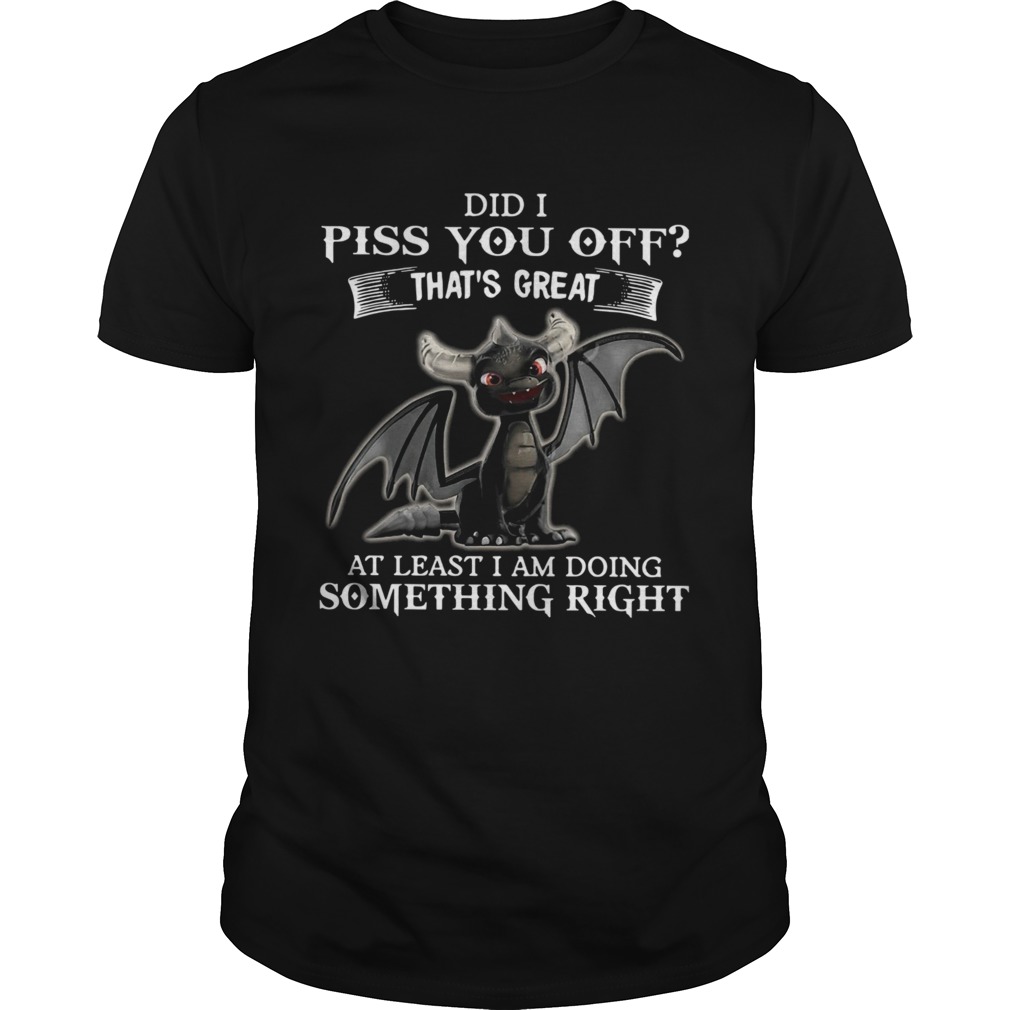 Dragon Did I Piss You Off Thats Great At Least I Am Doing Something Right shirt