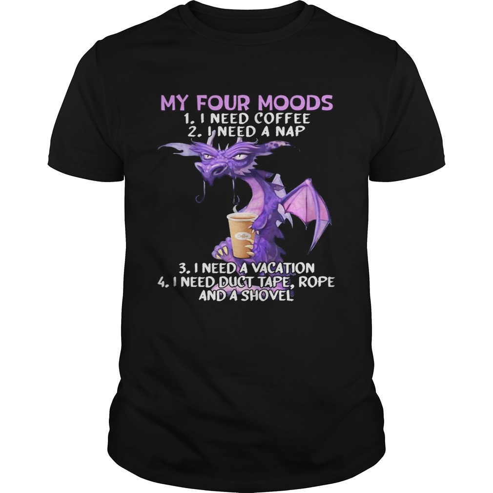 Dragon My Four Moods I need Coffee I need a Nap I need a Vacation I need duct tape rope and a Shove