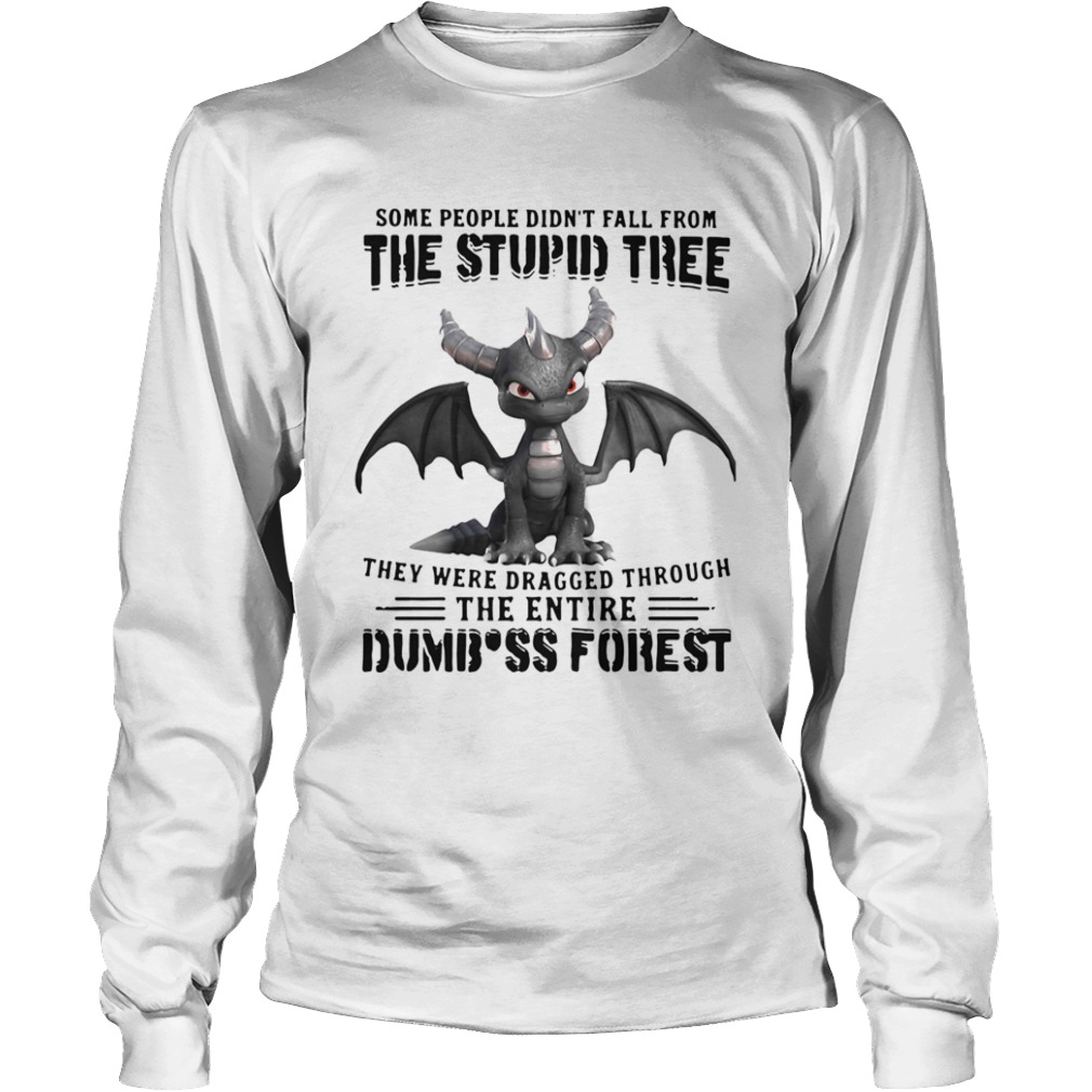 Dragon Some People Didnt Fall From The Stupid Tree They Were Dragged Through The Entire Dumbass F Long Sleeve