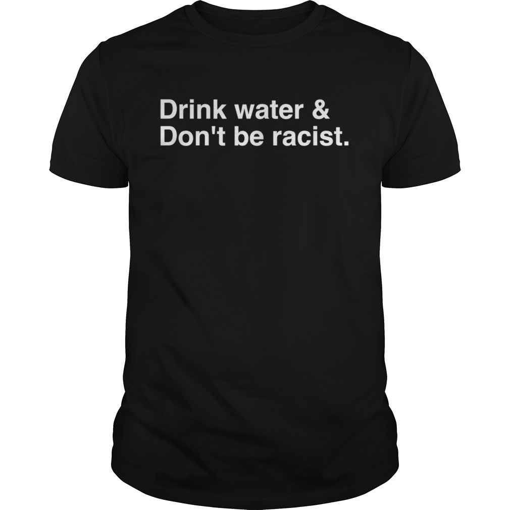 Drink Water Dont be racist shirt