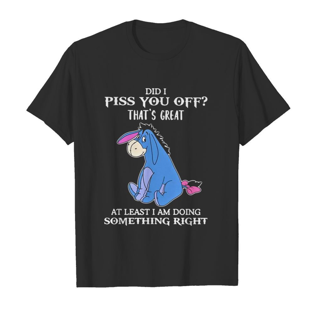 Eeyore Did I Piss You Off That’s Great At Least I Am Doing Something Right shirt