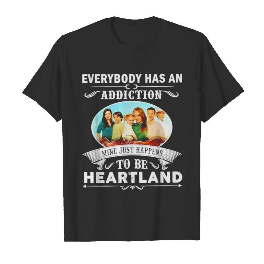 Everybody has an addiction mine just happens to be heartland shirt