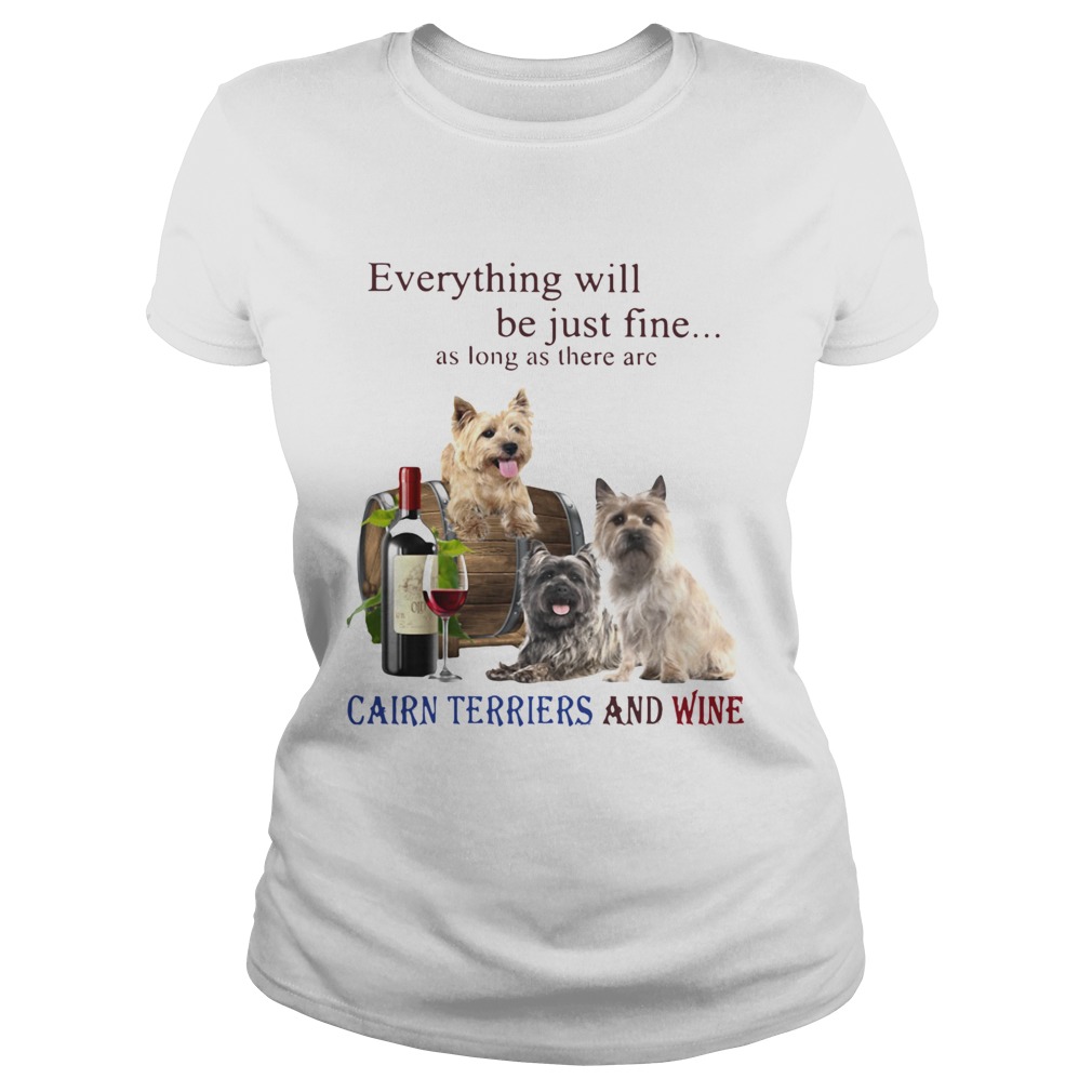 Everything Will Be Just Fine As Long As There Are Cairn Terriers And Wine  Classic Ladies