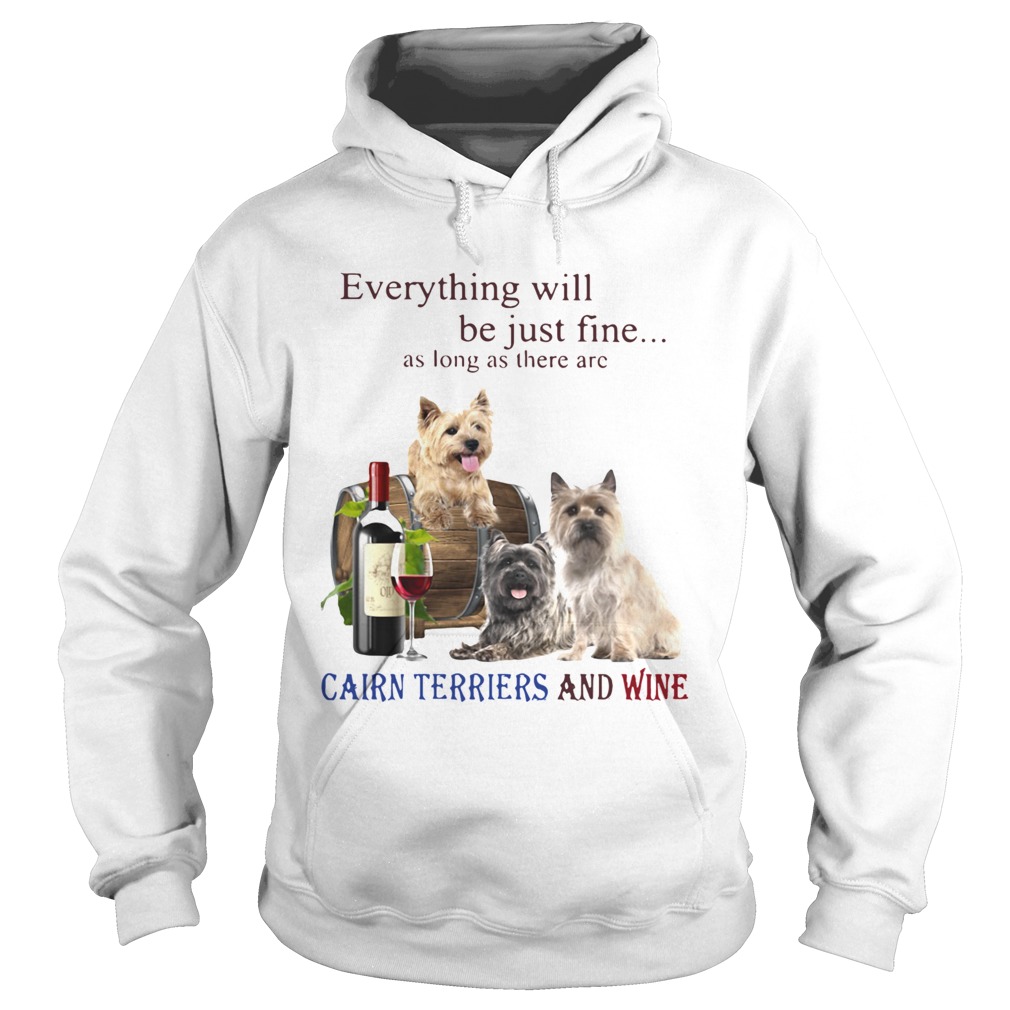 Everything Will Be Just Fine As Long As There Are Cairn Terriers And Wine  Hoodie