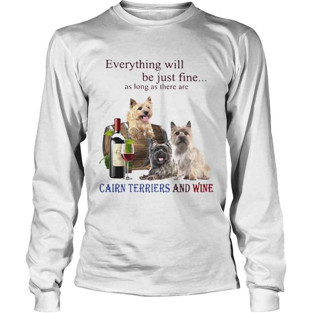 Everything Will Be Just Fine As Long As There Are Cairn Terriers And Wine  Long Sleeve