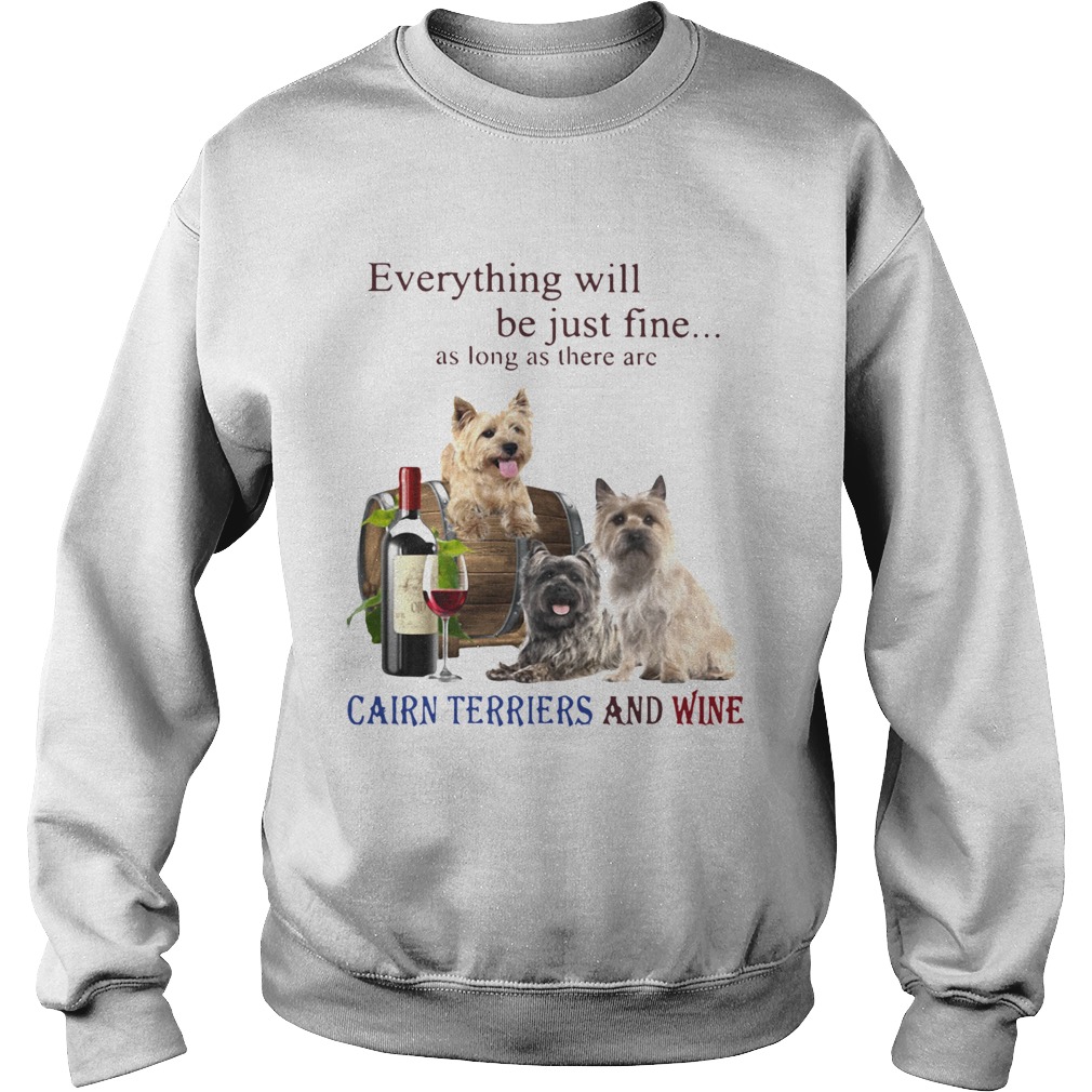 Everything Will Be Just Fine As Long As There Are Cairn Terriers And Wine  Sweatshirt