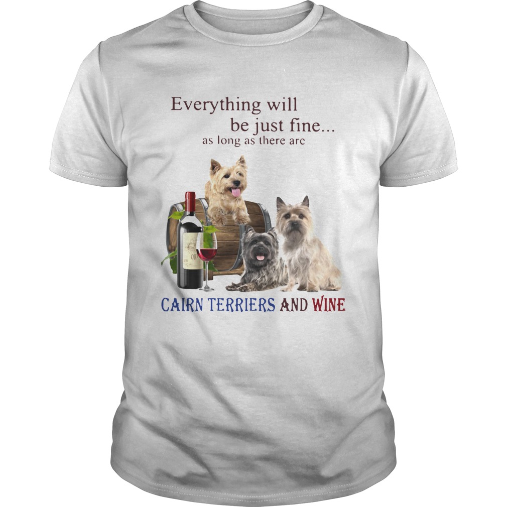 Everything Will Be Just Fine As Long As There Are Cairn Terriers And Wine  Unisex