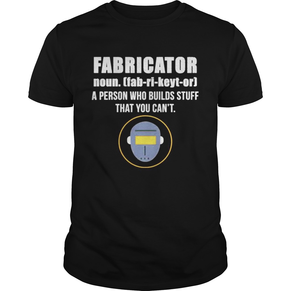 Fabricator a person who builds stuff that you cant shirt