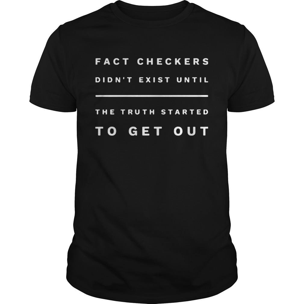 Fact Checkers Didnt Exist Until The Truth Started To Get Out shirt