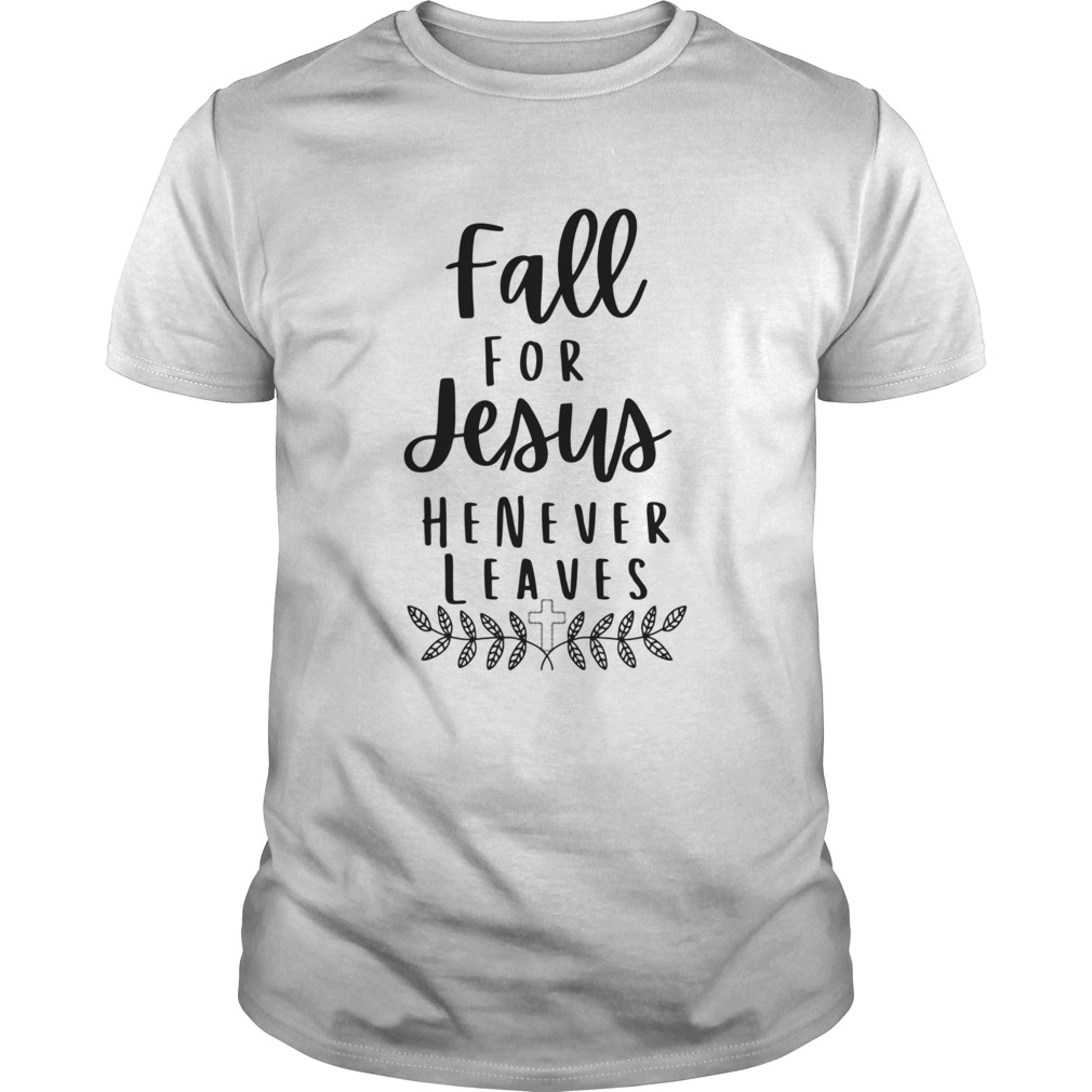 Fall for Jesus he never Leaves shirt