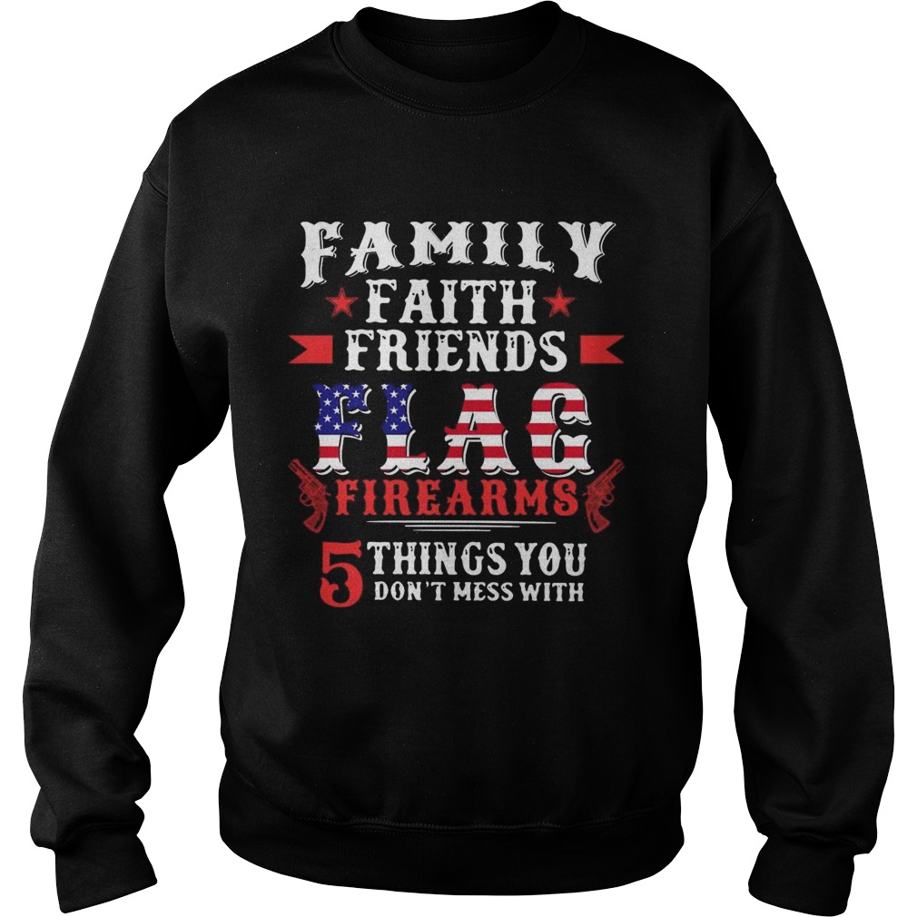 Family Faith Friends Flag Firearms 5 Things You Dont Mess With American Flag  Sweatshirt