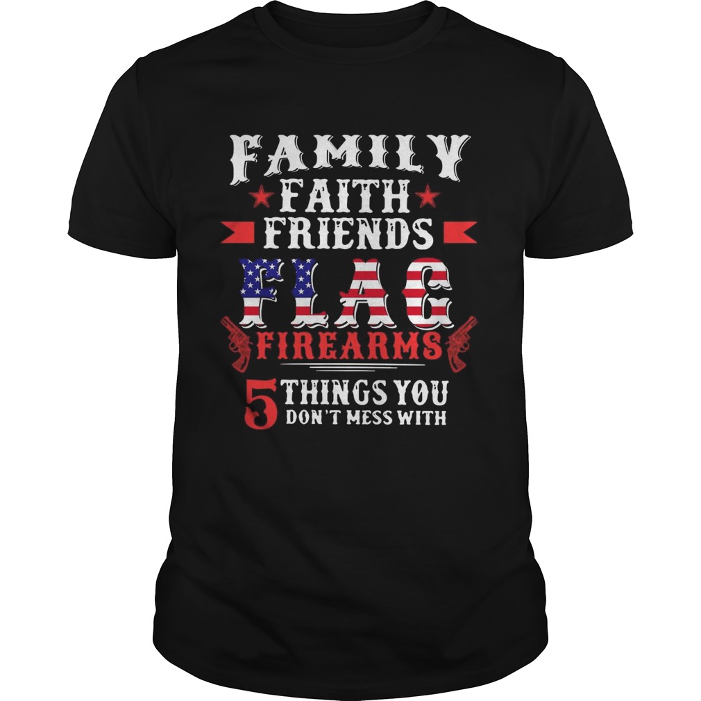 Family Faith Friends Flag Firearms 5 Things You Dont Mess With American Flag  Unisex