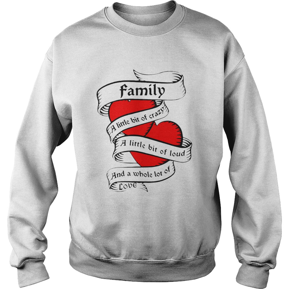 Family a little bit of creazy a little bit of loud and a whole lot of love  Sweatshirt