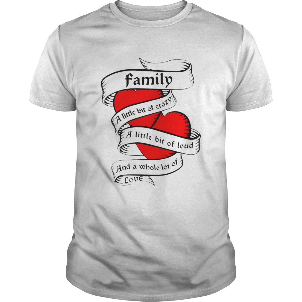 Family a little bit of creazy a little bit of loud and a whole lot of love  Unisex