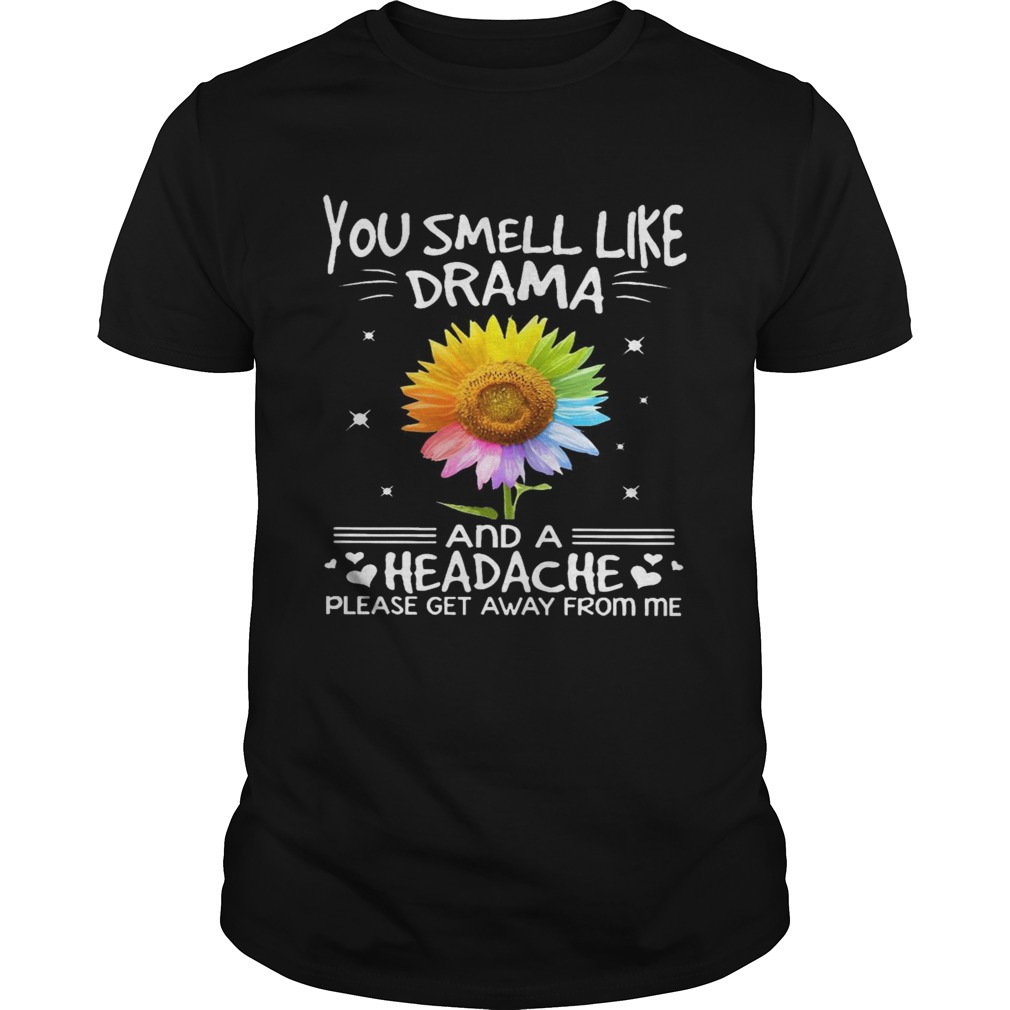 Flower In Many Colors You Smell Like Drama And A Headache Please Get Away From Me shirt