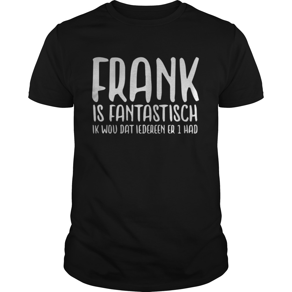 Frank Is Fantastisch Ik Wou Dat Iedereen Er 1 Had shirt