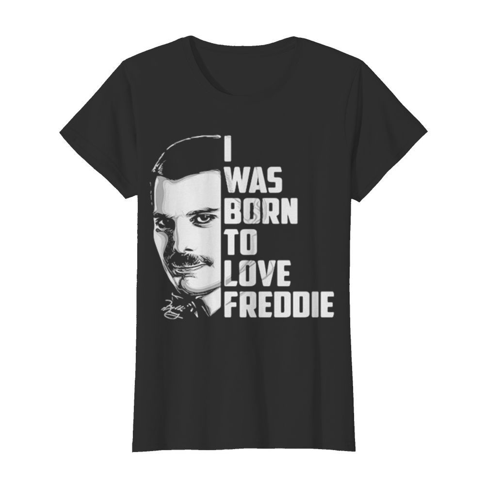 Freddie mercury i was born to love freddie  Classic Women's T-shirt