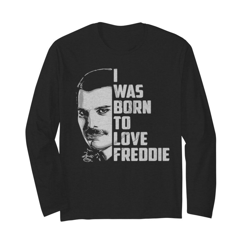 Freddie mercury i was born to love freddie  Long Sleeved T-shirt 