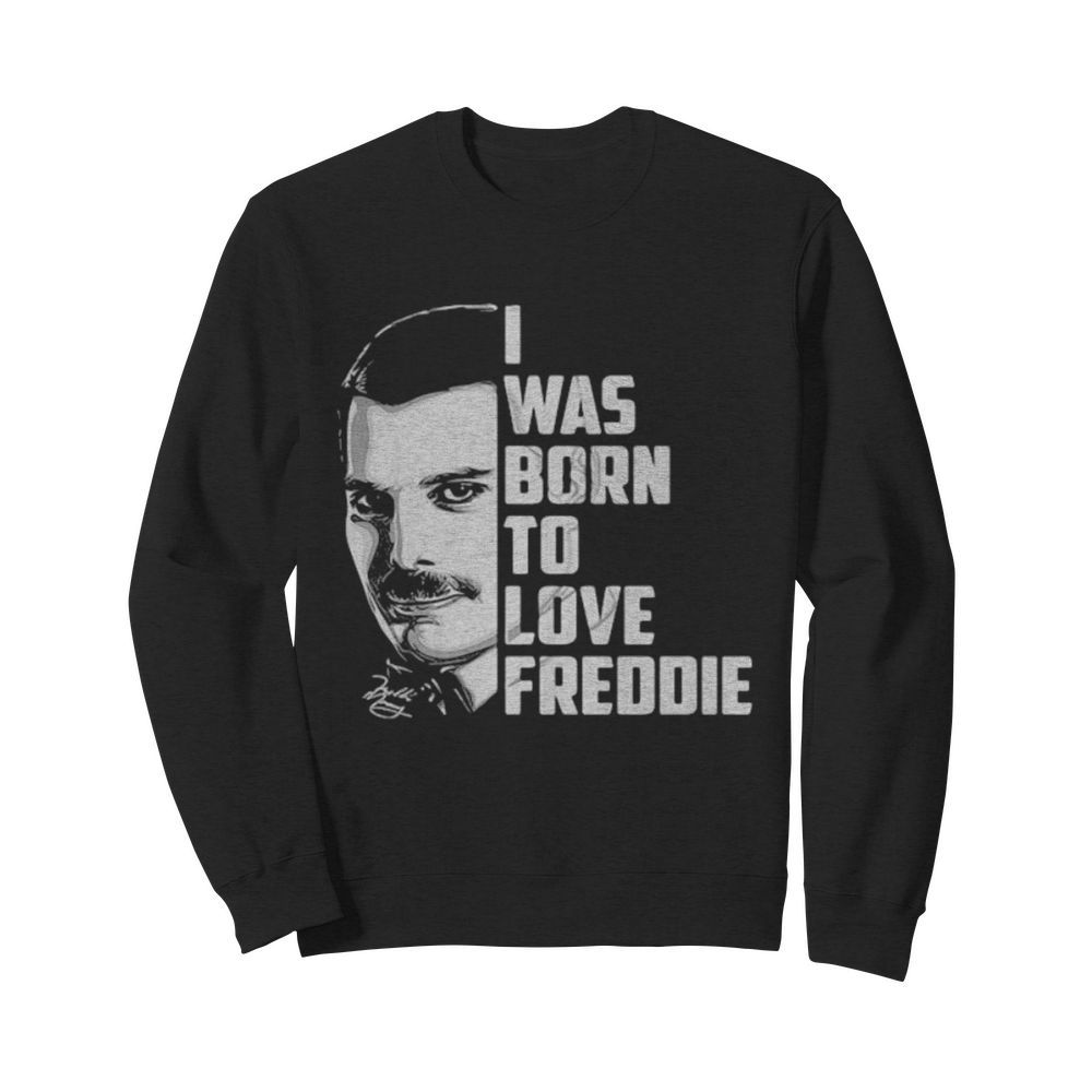 Freddie mercury i was born to love freddie  Unisex Sweatshirt