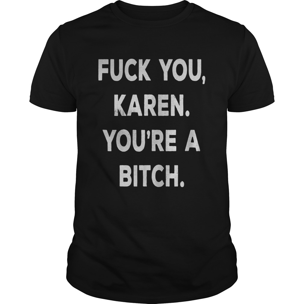 Fuck you karen youre a bitch funny vintage style shirt