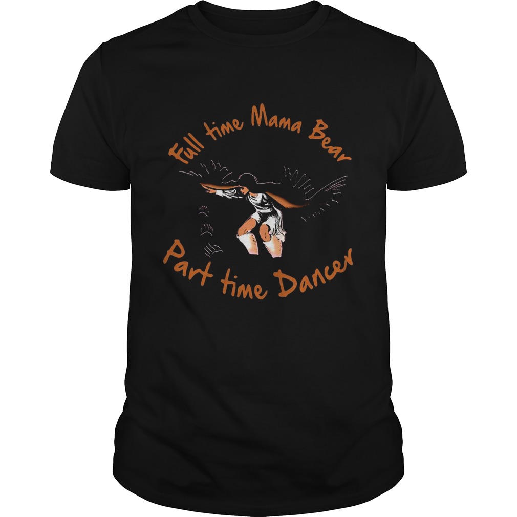 Full Time Mama Bear Part Time Dancer shirt