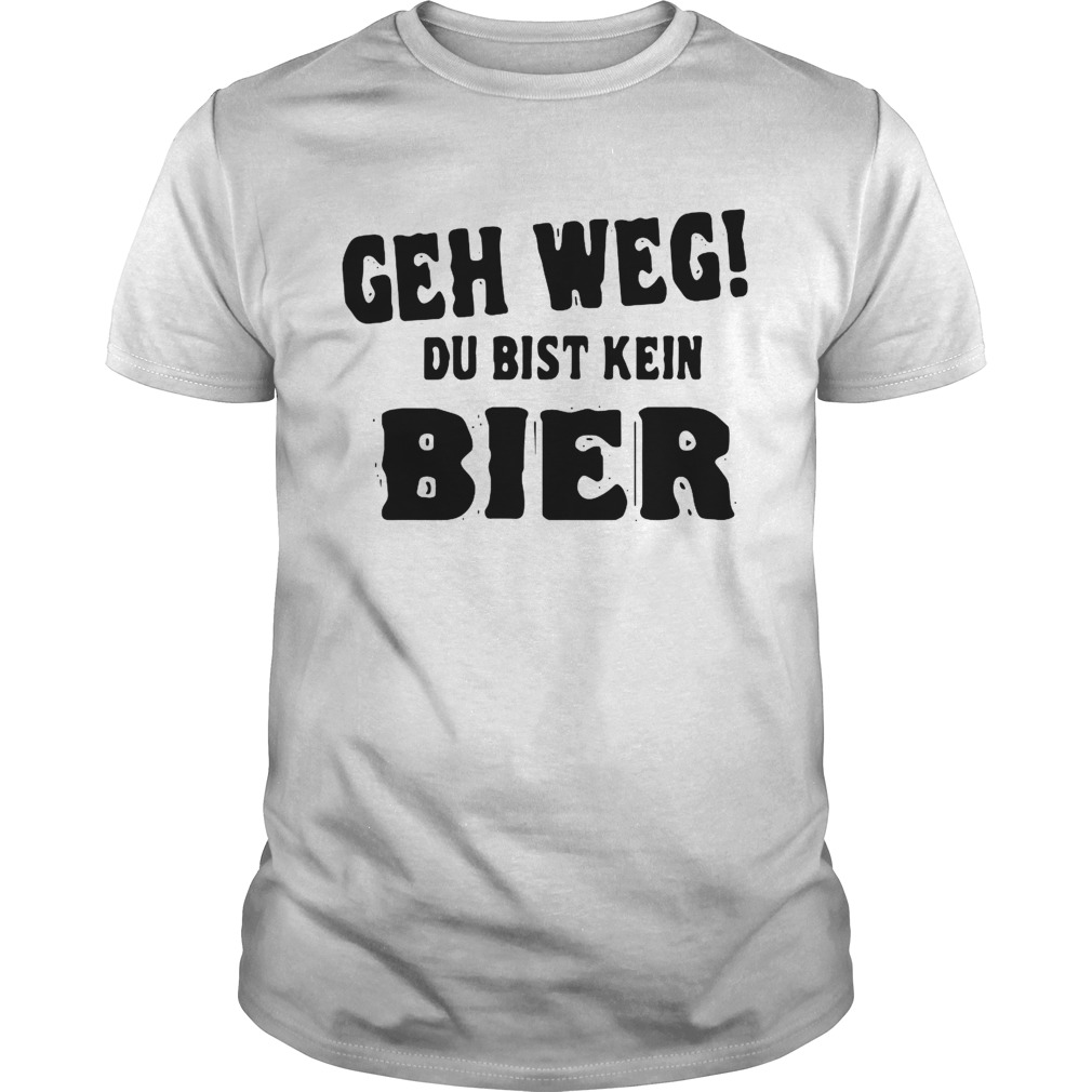 Geh Weg Du Bist Kein Bier shirt