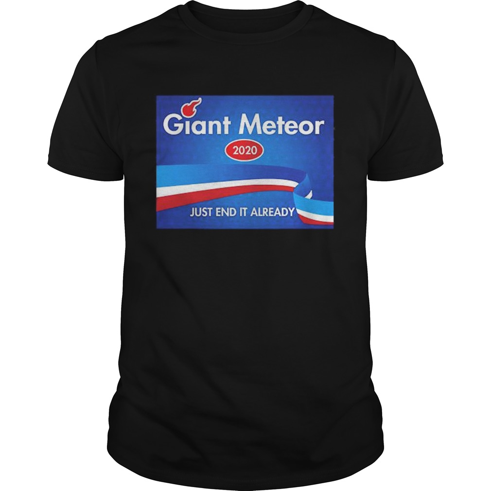 Giant Meteor 2020 Just End It Already shirt