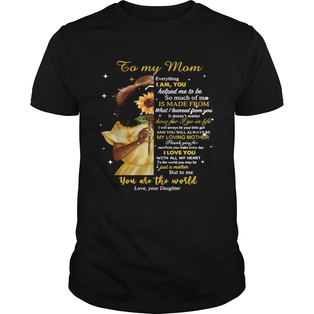 Girl To My Mom Everything I Am You Helped Me To Me To Much Of Me Is Made From shirt