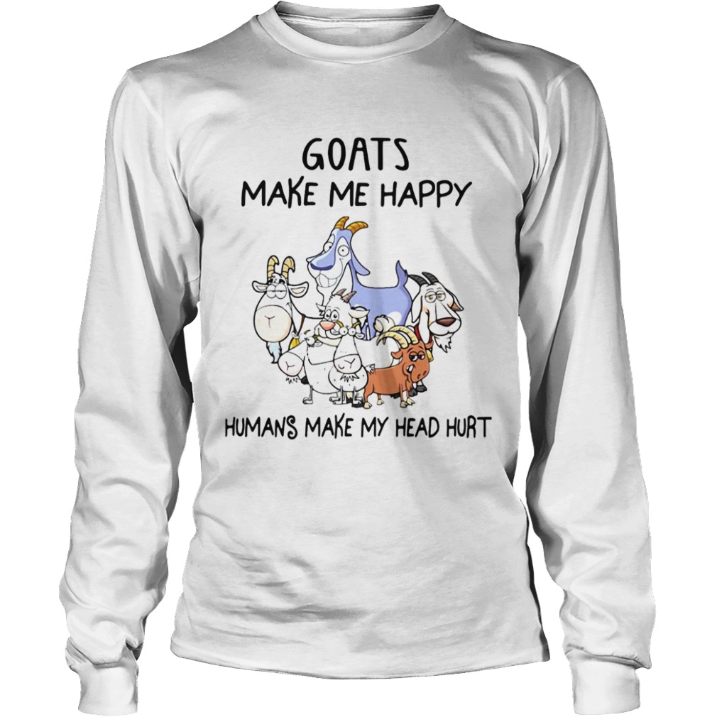 Goats Make Me Happy Humans Make My Head Hurt  Long Sleeve