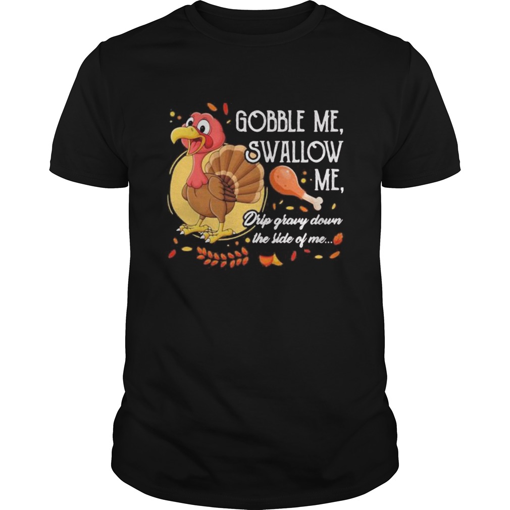 Gobble Me Swallow Me Drip Gravy Down The Side Of Me Turkey Thanksgiving shirt