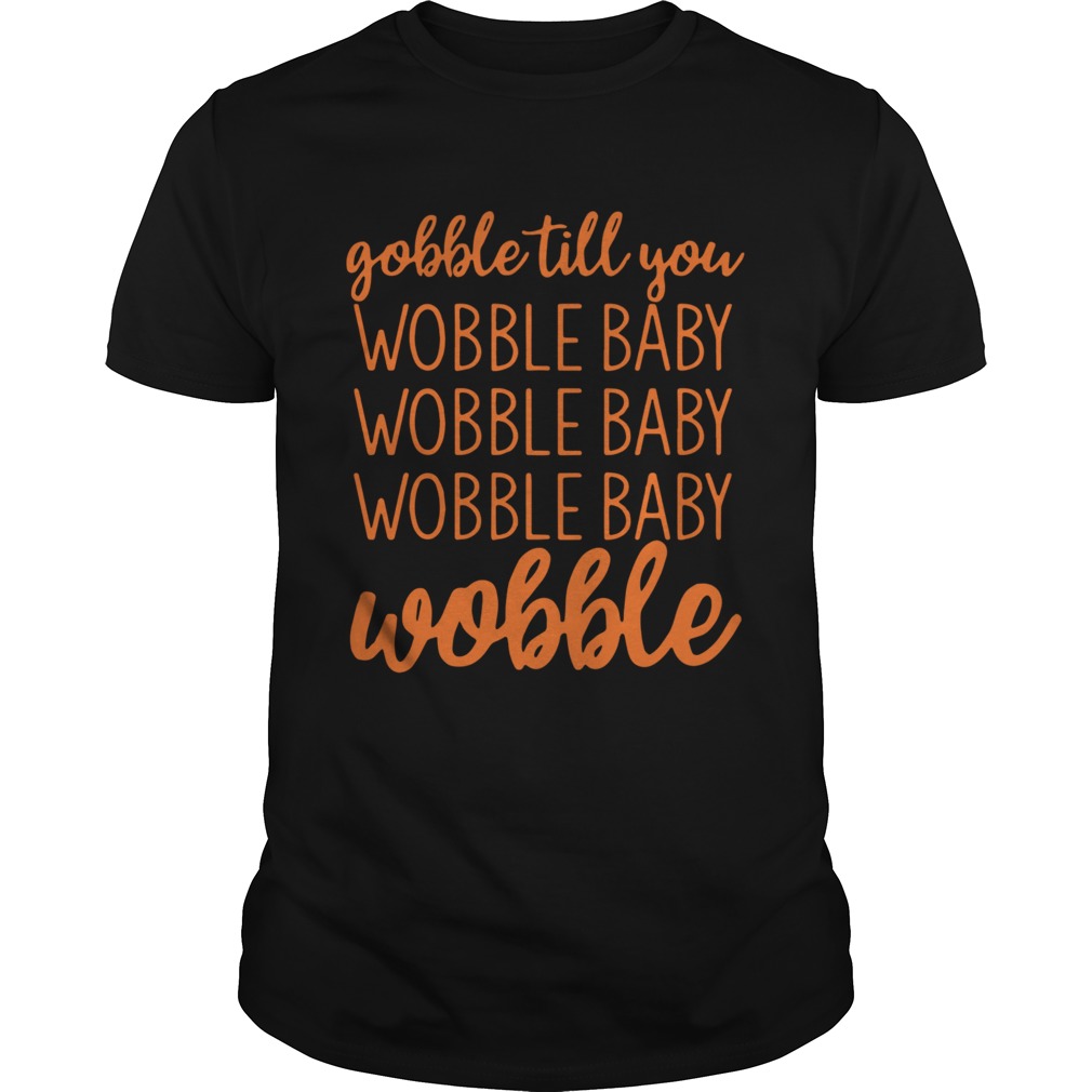 Gobble Till You Wobble Baby Wobble shirt