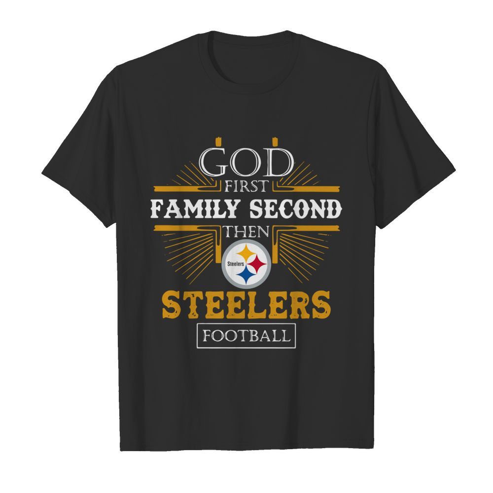 God First Family Second Then Steelers Football shirt