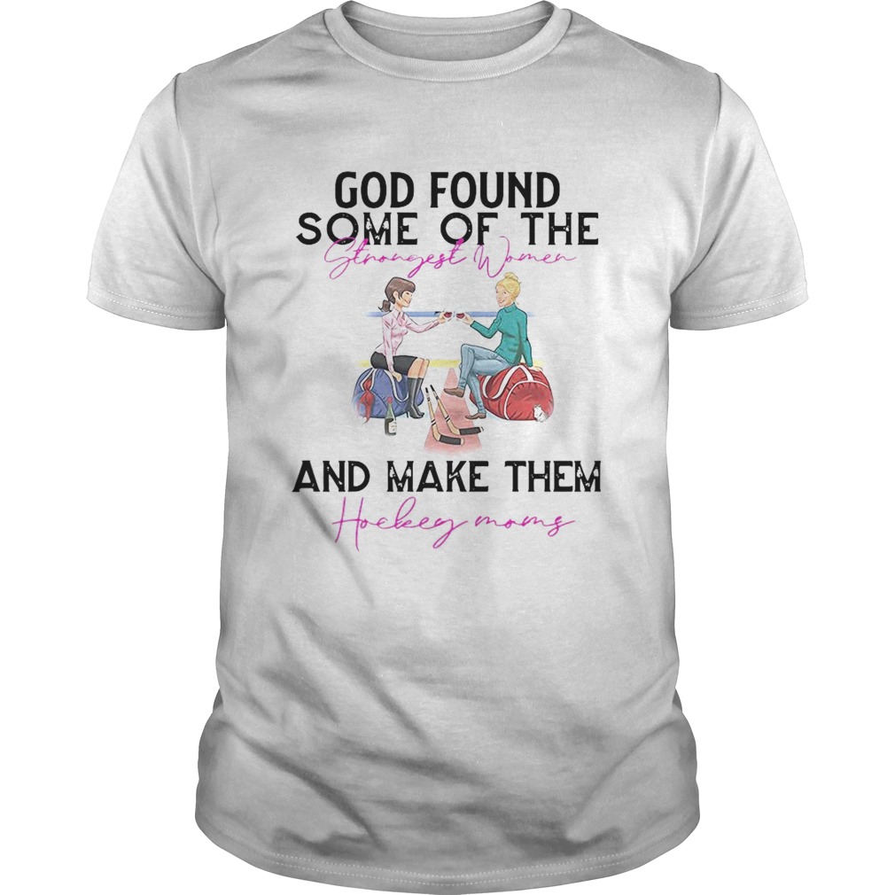 God Found Some Of The Strength Women And Make Them Hockey Mom shirt