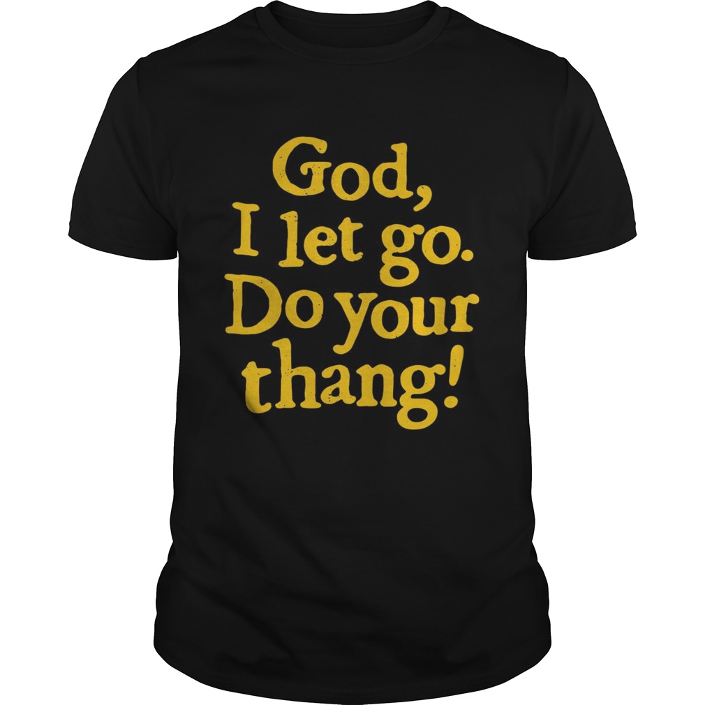 God I Let Go Do Your Thang shirt