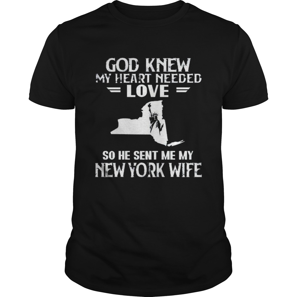 God Knew My Heart Needed Love So He Sent Me My New York Wife shirt