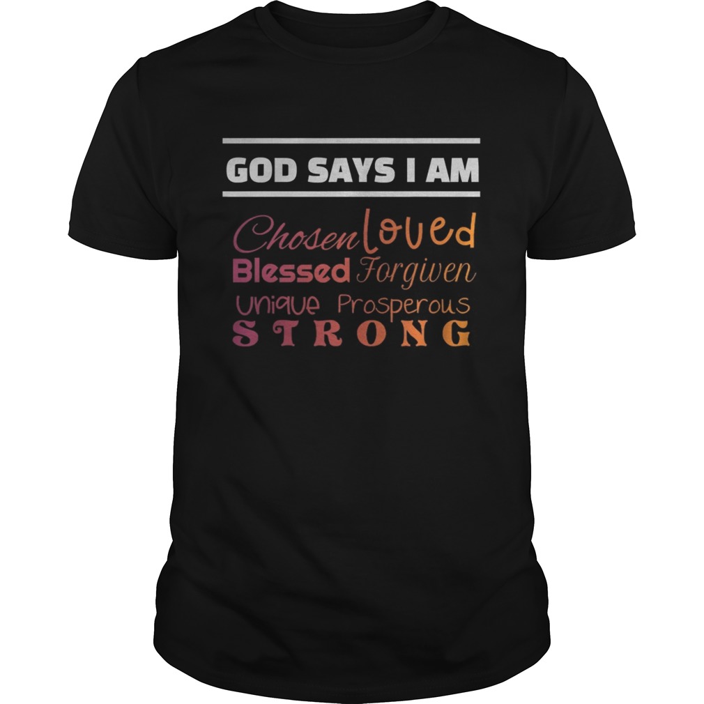 God Says I Am Chosen Loved Blessed Forgiven Unique Prosperous Strong shirt