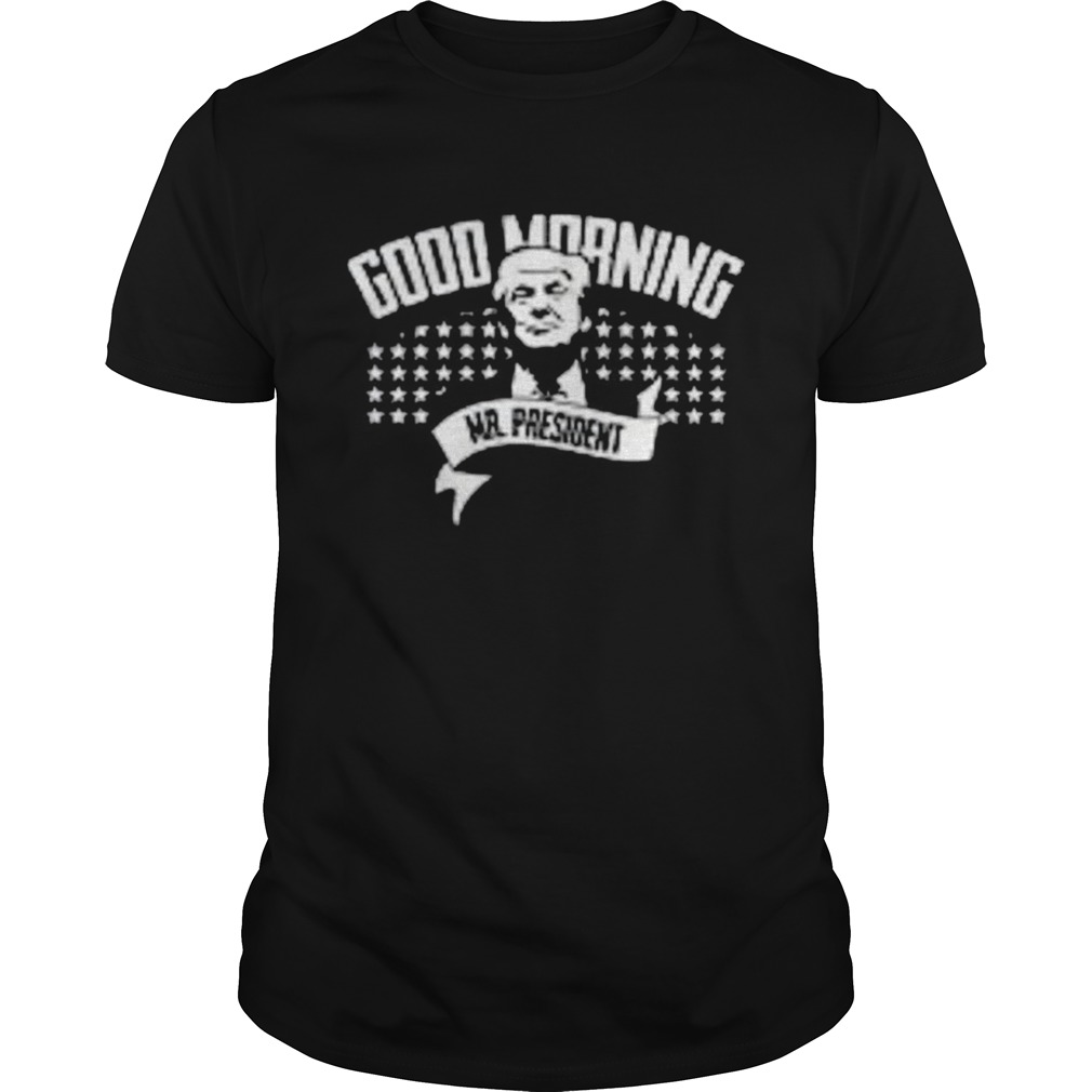 Good Morning Mr President Trump shirt