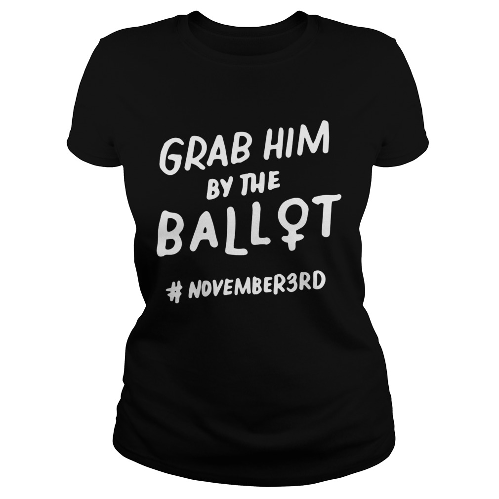 Grab Him By The Ballot Feminist Nasty Vote Election  Classic Ladies