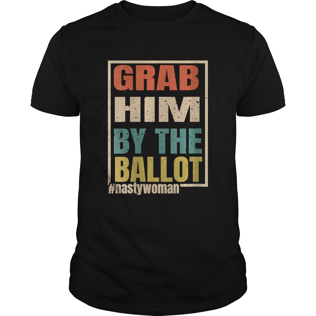 Grab Him By The Ballot Nasty And Ready To Vote shirt