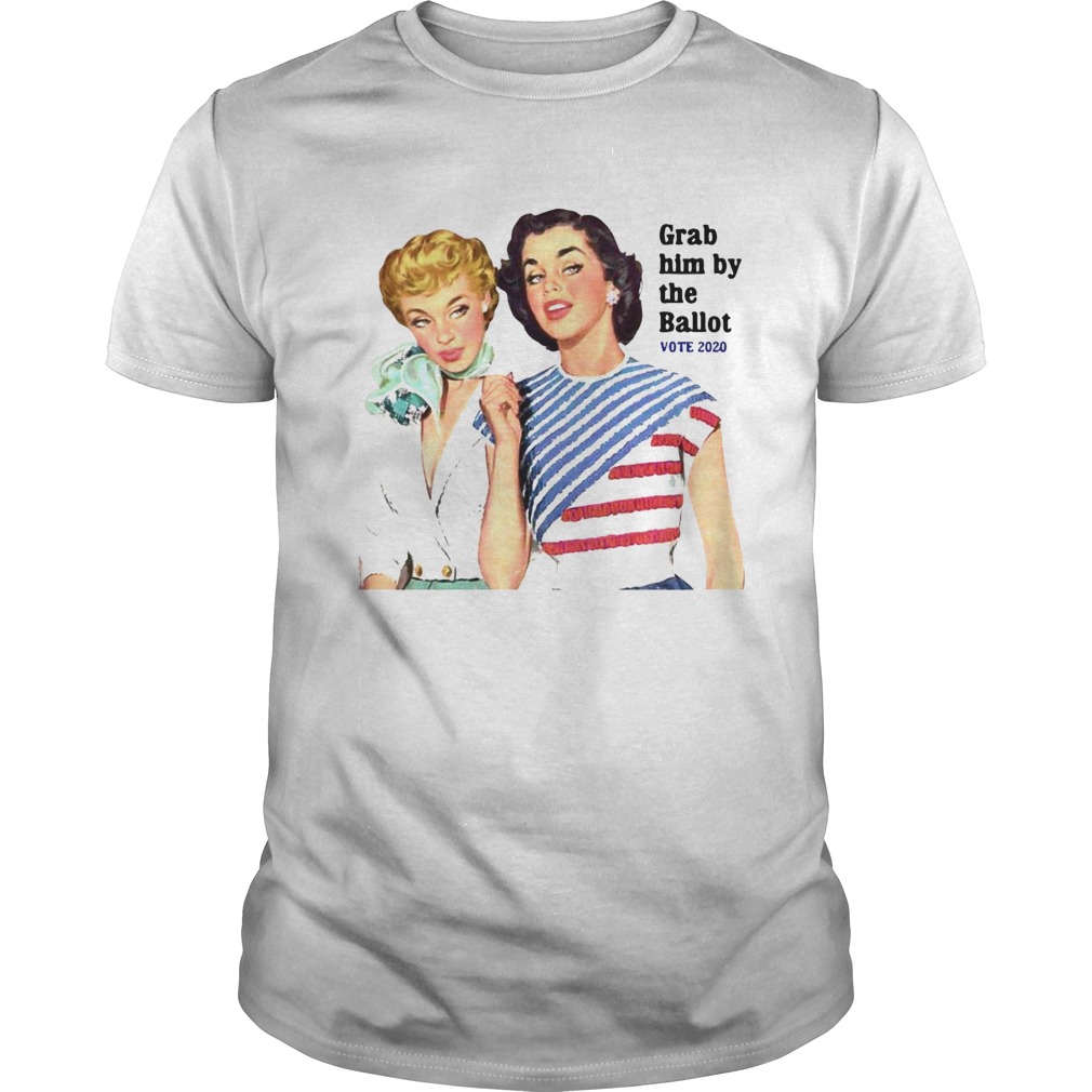 Grab Him By The Ballot Vote 2020 shirt