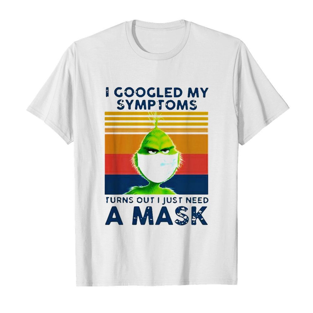 Grinch I Googled My Symptoms Turns Out I Just Need A Mask shirt