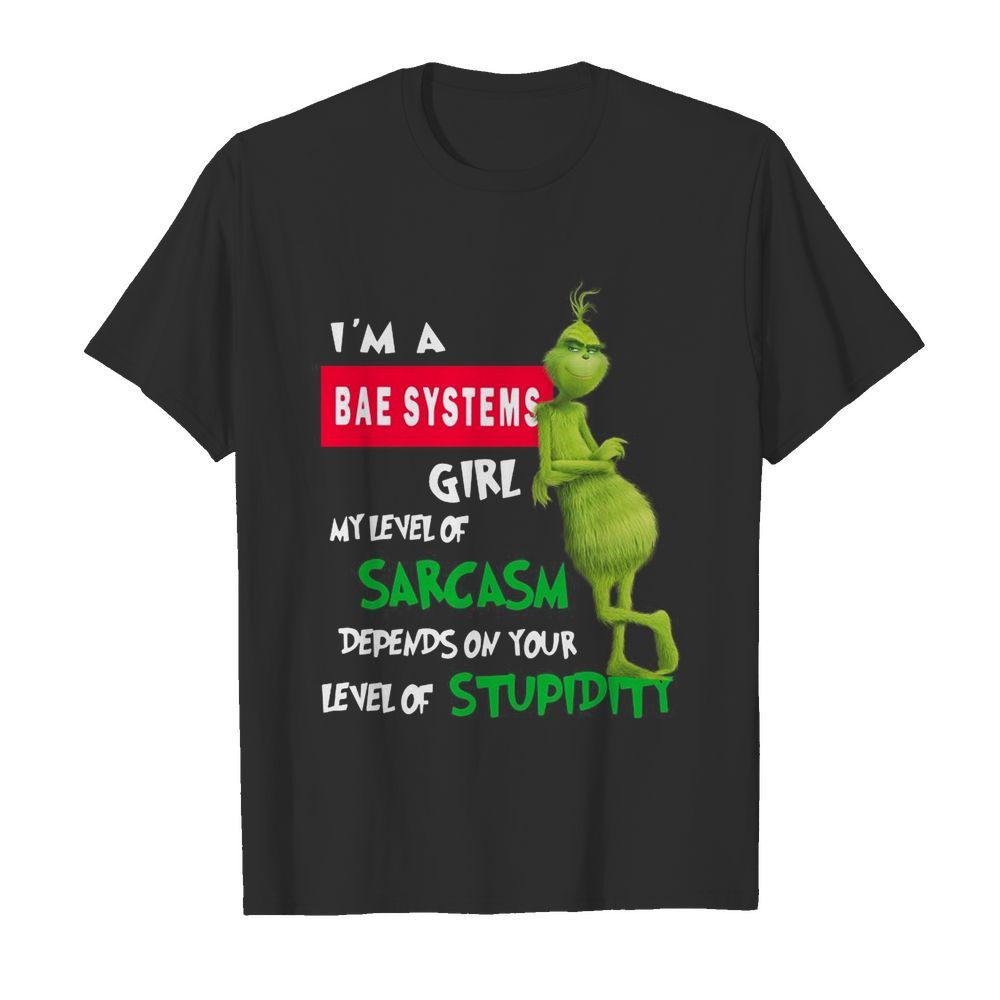 Grinch I’m A Bae Systems Girl My Level Of Sarcasm Depends On Your Level Of Stupidity Christmas shirt