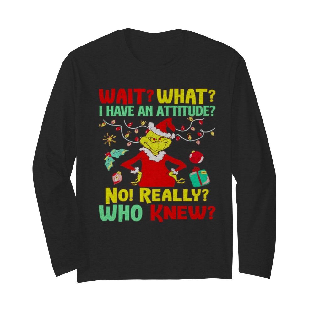 Grinch Wait what I have an Attitude no really who knew  Long Sleeved T-shirt 