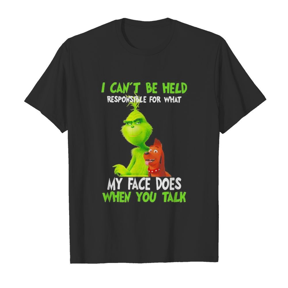 Grinch i can’t be held responsible for that my face does when you talk shirt