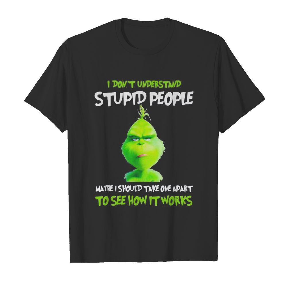 Grinch i don’t understand stupid people maybe i should take one apart to see how it works shirt