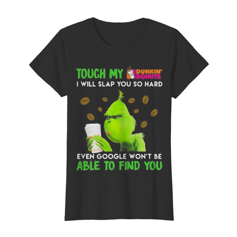 Grinch touch my dunkin donuts i will slap so hard even google won’t be able to find you  Classic Women's T-shirt